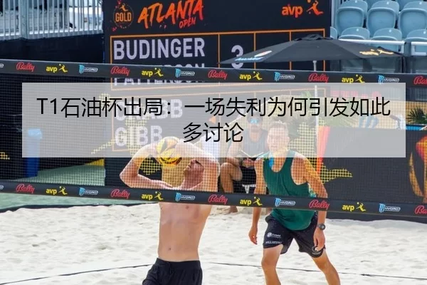 T1石油杯出局：一场失利为何引发如此多讨论